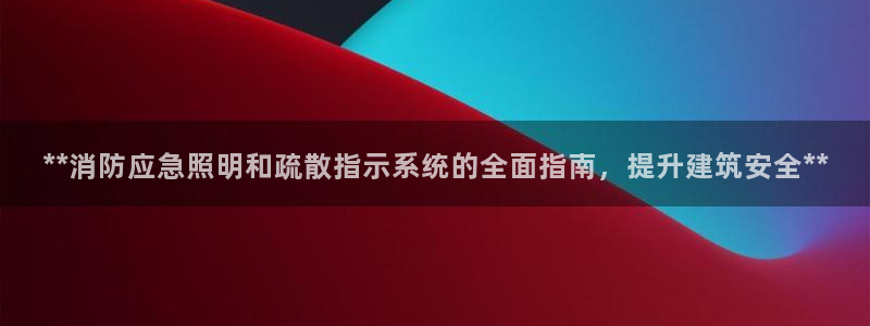 **消防应急照明和疏散指示系统的全面指南，提升建筑安全**