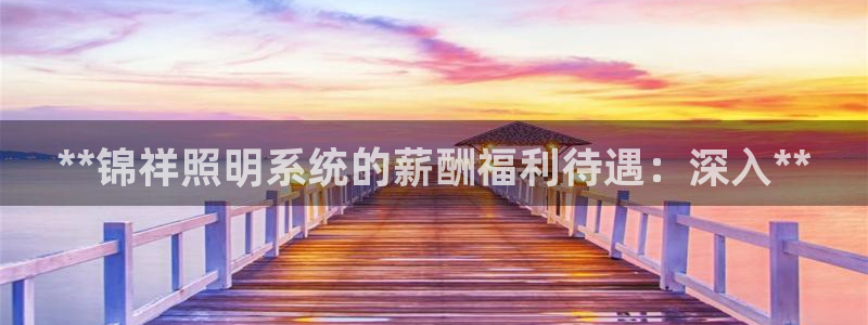 **锦祥照明系统的薪酬福利待遇：深入**