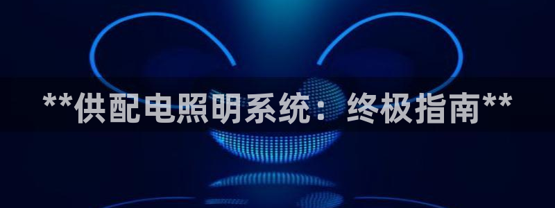 **供配电照明系统：终极指南**