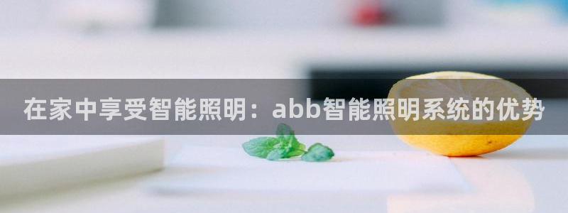 在家中享受智能照明：abb智能照明系统的优势