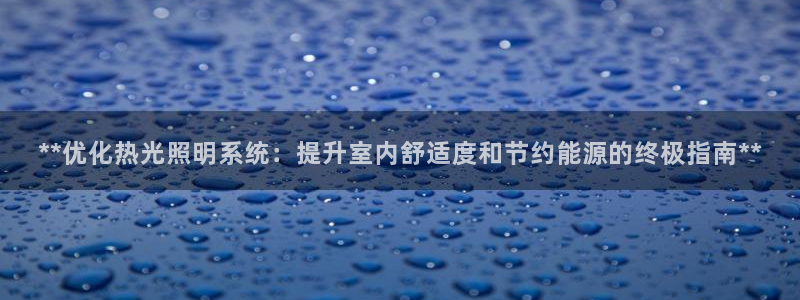 **优化热光照明系统：提升室内舒适度和节约能源的终极指南**