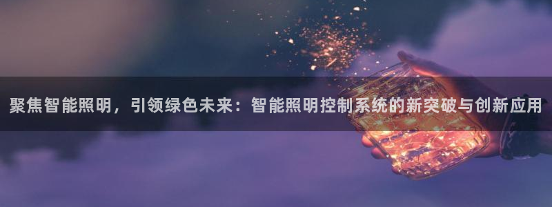 聚焦智能照明,引领绿色未来:智能照明控制系统的新突破与创新应用
