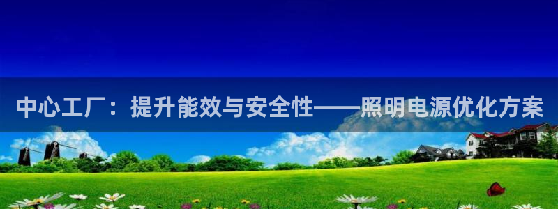 中心工厂：提升能效与安全性——照明电源优